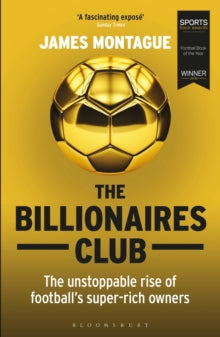 The Billionaires Club: The Unstoppable Rise of Football's Super-rich Owners WINNER FOOTBALL BOOK OF THE YEAR, SPORTS BOOK AWARDS 2018 - James Montague (Paperback) 09-08-2018 