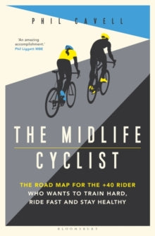 The Midlife Cyclist: The Road Map for the +40 Rider Who Wants to Train Hard, Ride Fast and Stay Healthy - Phil Cavell (Paperback) 24-06-2021 