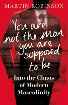 You Are Not the Man You Are Supposed to Be: Into the Chaos of Modern Masculinity - Martin Robinson (Hardback) 18-02-2021 