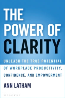 The Power of Clarity: Unleash the True Potential of Workplace Productivity, Confidence, and Empowerment - Ann Latham (Hardback) 08-07-2021 