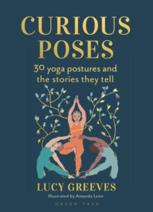 Curious Poses: 30 Yoga Postures and the Stories They Tell - Lucy Greeves; Amanda Leon (Hardback) 13-10-2022 