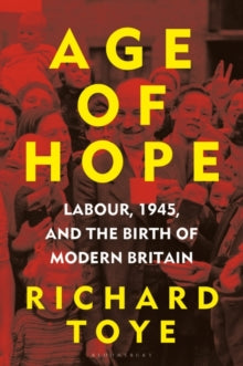 Age of Hope: Labour, 1945, and the Birth of Modern Britain - Richard Toye (Hardback) 12-10-2023 