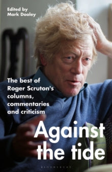 Against the Tide: The best of Roger Scruton's columns, commentaries and criticism - Sir Roger Scruton; Mark Dooley (Hardback) 20-01-2022 
