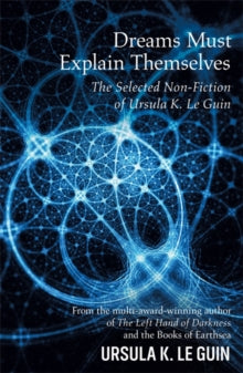 Dreams Must Explain Themselves: The Selected Non-Fiction of Ursula K. Le Guin - Ursula K. Le Guin (Paperback) 01-02-2018 