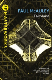 S.F. Masterworks  Fairyland - Paul McAuley (Paperback) 12-05-2016 Winner of Arthur C. Clarke Award 1996 (UK) and John W Campbell Award 1997 (UK). Short-listed for British Science Fiction Association Award for Best Novel 1996 (UK).