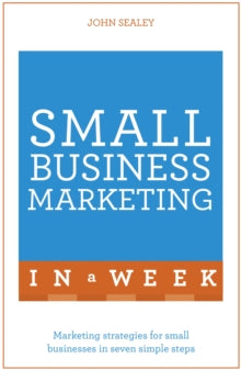 Small Business Marketing In A Week: Marketing Strategies For Small Businesses In Seven Simple Steps - John Sealey (Paperback) 11-02-2016 