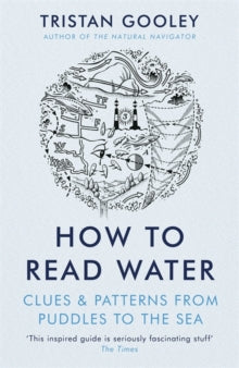 How To Read Water: Clues & Patterns from Puddles to the Sea - Tristan Gooley (Paperback) 06-04-2017 