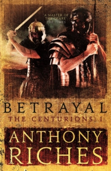 The Centurions  Betrayal: The Centurions I - Anthony Riches (Paperback) 21-09-2017 