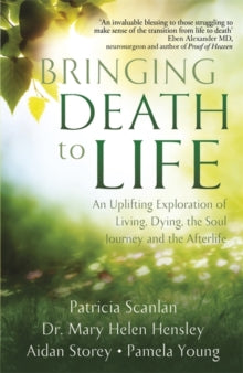 Bringing Death to Life: An Uplifting Exploration of Living, Dying, the Soul Journey and the Afterlife - Patricia Scanlan; Aidan Storey; Dr Mary Helen Hensley; Pamela Young (Paperback) 04-04-2019 