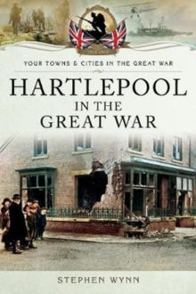Towns & Cities in the Great War  Hartlepool in the Great War - Stephen Wynn (Paperback) 08-08-2018 