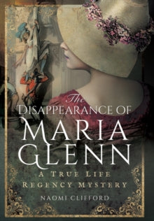 Disappearance of Maria Glenn: A True Life Regency Mystery - Naomi Clifford (Hardback) 01-07-2016 