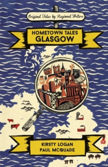 Hometown Tales  Hometown Tales: Glasgow - Kirsty Logan; Paul McQuade (Hardback) 28-06-2018 
