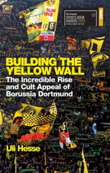 Building the Yellow Wall: The Incredible Rise and Cult Appeal of Borussia Dortmund: WINNER OF THE FOOTBALL BOOK OF THE YEAR 2019 - Uli Hesse (Paperback) 08-08-2019 Winner of Telegraph Football Book of the Year 2019 (UK).