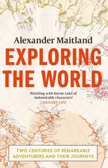 Exploring the World: Two centuries of remarkable adventurers and their journeys - Alexander Maitland (Paperback) 09-11-2023 