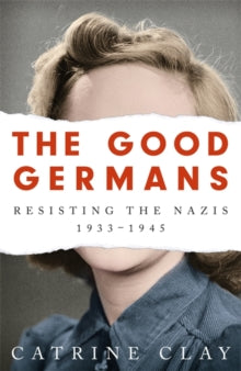The Good Germans: Resisting the Nazis, 1933-1945 - Catrine Clay (Paperback) 02-09-2021 