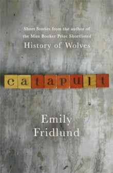 Catapult: Short stories from the Man Booker Prize shortlisted author of History of Wolves - Emily Fridlund (Paperback) 22-02-2018 