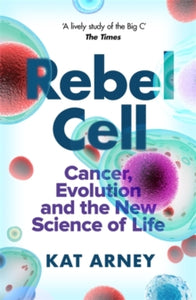 Rebel Cell: Cancer, Evolution and the Science of Life - Dr Kat Arney (Paperback) 05-08-2021 