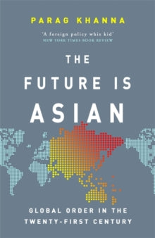 The Future Is Asian: Global Order in the Twenty-first Century - Parag Khanna (Paperback) 28-11-2019 