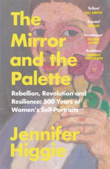 The Mirror and the Palette: Rebellion, Revolution and Resilience: 500 Years of Women's Self-Portraits - Jennifer Higgie (Paperback) 26-05-2022 