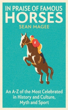 In Praise of Famous Horses: An A-Z of the Most Celebrated in History and Culture, Myth and Sport - Sean Magee (Paperback) 14-04-2022 