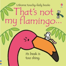 THAT'S NOT MY (R)  That's not my flamingo... - Fiona Watt; Fiona Watt; Fiona Watt; Fiona Watt; Fiona Watt; Fiona Watt; Rachel Wells (Board book) 13-06-2019 Commended for Right Start Awards 2020 (UK). Short-listed for Made for Mums Award 2020.