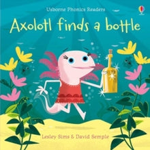 Phonics Readers  Axolotl finds a bottle - Lesley Sims; David Semple (Paperback) 08-08-2019 