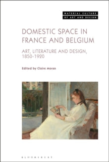 Material Culture of Art and Design  Domestic Space in France and Belgium: Art, Literature and Design, 1850-1920 - Claire Moran (Hardback) 10-02-2022 