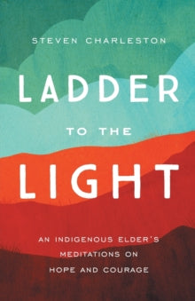 Ladder to the Light: An Indigenous Elder's Meditations on Hope and Courage - Charleston, Steven (Paperback) 05-01-2021 