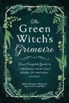 Green Witch  The Green Witch's Grimoire: Your Complete Guide to Creating Your Own Book of Natural Magic - Arin Murphy-Hiscock (Hardback) 03-09-2020 