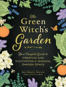 The Green Witch's Garden: Your Complete Guide to Creating and Cultivating a Magical Garden Space - Arin Murphy-Hiscock (Hardback) 03-02-2022 
