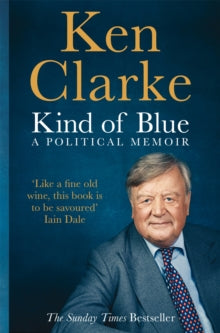 Kind of Blue: A Political Memoir - Ken Clarke (Paperback) 01-06-2017 Short-listed for Parliamentary Book Awards Best Memoir 2016 (UK).