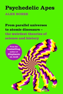 Psychedelic Apes: From parallel universes to atomic dinosaurs - the weirdest theories of science and history - Alex Boese (Paperback) 08-07-2021 
