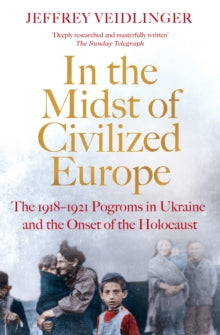 In the Midst of Civilized Europe: The 1918-1921 Pogroms in Ukraine and the Onset of the Holocaust - Jeffrey Veidlinger (Paperback) 03-11-2022 