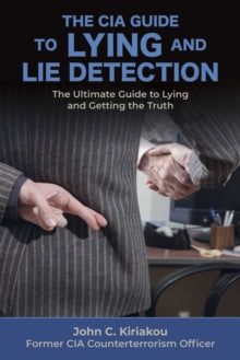 The CIA Guide to Lying and Lie Detection: The Ultimate Guide to Lying and Getting the Truth - John Kiriakou (Paperback) 23-06-2022 