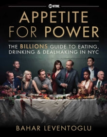 Appetite for Power: Eating, Drinking & Dealmaking in NYC: A Billions Guide - Bahar Leventoglu (Hardback) 11-11-2021 