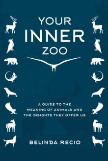 Your Inner Zoo: A Guide to the Meaning of Animals and the Insights They Offer Us - Belinda Recio (Hardback) 03-02-2022 