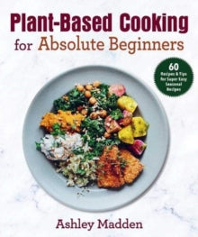 Plant-Based Cooking for Absolute Beginners: 60 Recipes & Tips for Super Easy Seasonal Recipes - Therese Elgquist; Gun Penhoat (Hardback) 20-01-2022 