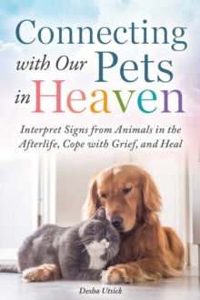 Connecting with Our Pets in Heaven: Interpret Signs from Animals in the Afterlife, Cope with Grief, and Heal - Desha Utsick (Hardback) 26-05-2022 