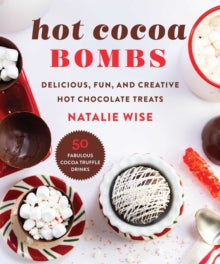 Hot Cocoa Bombs: Delicious, Fun, and Creative Hot Chocolate Treats - Natalie Wise (Hardback) 23-12-2021 
