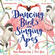 Dancing Birds and Singing Apes: How Animals Say I Love You - Smriti Prasadam-Halls; Florence Weiser (Paperback) 06-01-2022 