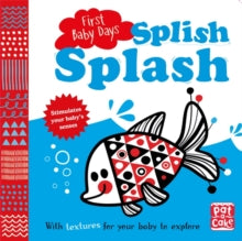 First Baby Days  First Baby Days: Splish Splash: A touch-and-feel board book for your baby to explore - Pat-a-Cake; Mojca Dolinar (Board book) 07-09-2017 