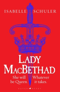 Lady MacBethad: The electrifying story of love, ambition, revenge and murder behind a real life Scottish queen - Isabelle Schuler (Hardback) 02-03-2023 