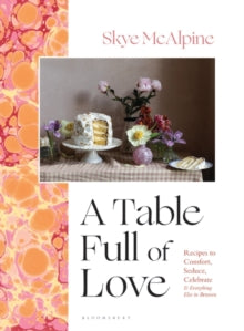 A Table Full of Love: Recipes to Comfort, Seduce, Celebrate & Everything Else in Between - Skye McAlpine (Hardback) 02-02-2023 