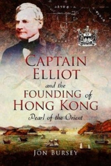 Captain Elliot and the Founding of Hong Kong: Pearl of the Orient - Jon Bursey (Hardback) 07-03-2018 
