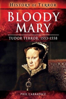 A History of Terror  Bloody Mary: Tudor Terror, 1553-1558 - Phil Carradice (Paperback) 06-06-2018 