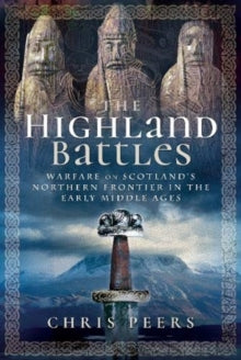 The Highland Battles: Warfare on Scotland's Northern Frontier in the Early Middle Ages - Chris Peers (Hardback) 27-10-2020 