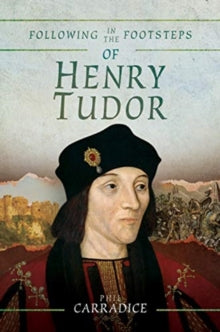 Following in the Footsteps  Following in the Footsteps of Henry Tudor: A Historical Guide from Pembroke to Bosworth - Phil Carradice (Paperback) 04-09-2019 