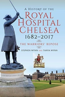 A History of the Royal Hospital Chelsea 1682-2017: The Warriors' Repose - Stephen Wynn; Tanya Wynn (Paperback) 04-09-2019 