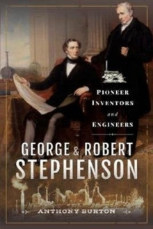 George and Robert Stephenson: Pioneer Inventors and Engineers - Anthony Burton (Hardback) 14-09-2020 