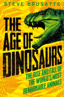 The Age of Dinosaurs: The Rise and Fall of the World's Most Remarkable Animals - Steve Brusatte (Paperback) 13-05-2021 